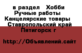  в раздел : Хобби. Ручные работы » Канцелярские товары . Ставропольский край,Пятигорск г.